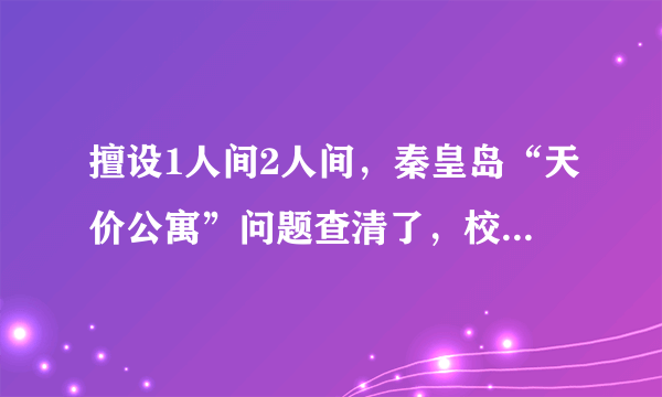 擅设1人间2人间，秦皇岛“天价公寓”问题查清了，校方致歉：落实整改, 你怎么看？