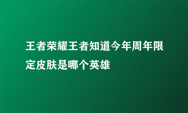 王者荣耀王者知道今年周年限定皮肤是哪个英雄