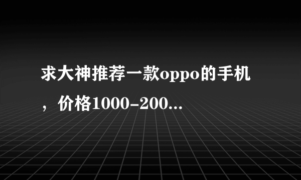 求大神推荐一款oppo的手机，价格1000-2000的，最后内存大点