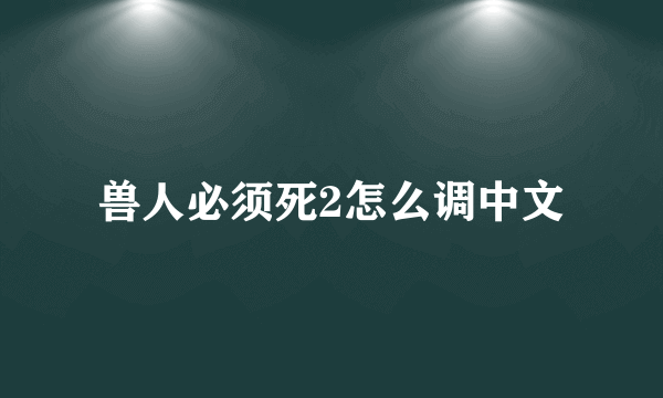 兽人必须死2怎么调中文