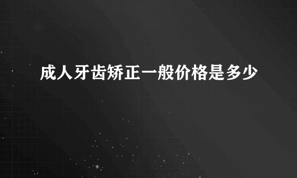 成人牙齿矫正一般价格是多少