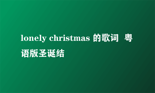 lonely christmas 的歌词  粤语版圣诞结