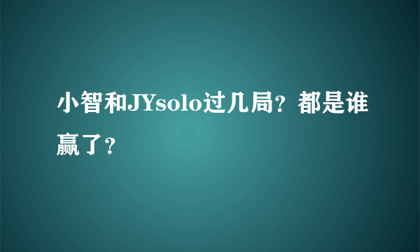 小智和JYsolo过几局？都是谁赢了？