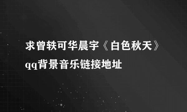 求曾轶可华晨宇《白色秋天》qq背景音乐链接地址