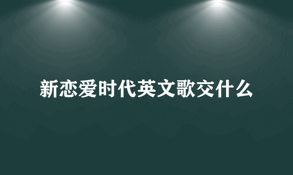 新恋爱时代英文歌交什么