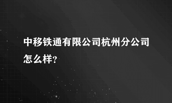 中移铁通有限公司杭州分公司怎么样？