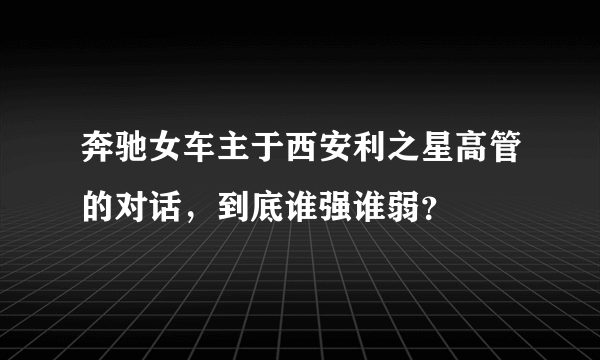 奔驰女车主于西安利之星高管的对话，到底谁强谁弱？