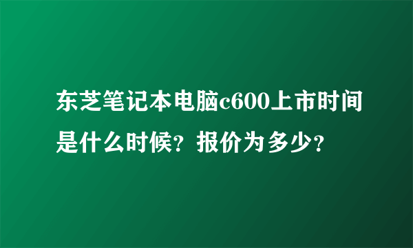 东芝笔记本电脑c600上市时间是什么时候？报价为多少？