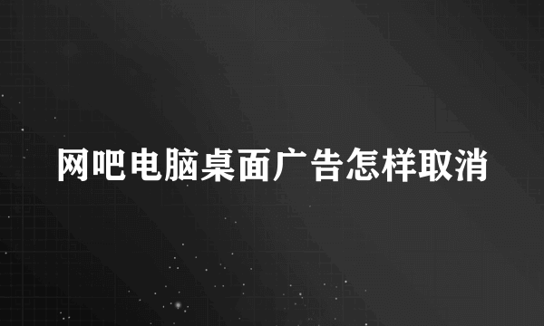 网吧电脑桌面广告怎样取消