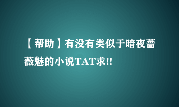 【帮助】有没有类似于暗夜蔷薇魅的小说TAT求!!