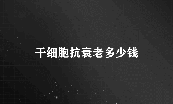 干细胞抗衰老多少钱