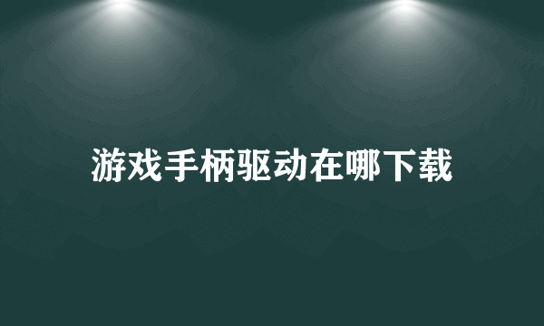 游戏手柄驱动在哪下载