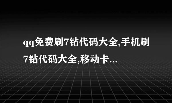 qq免费刷7钻代码大全,手机刷7钻代码大全,移动卡刷7钻代码大全