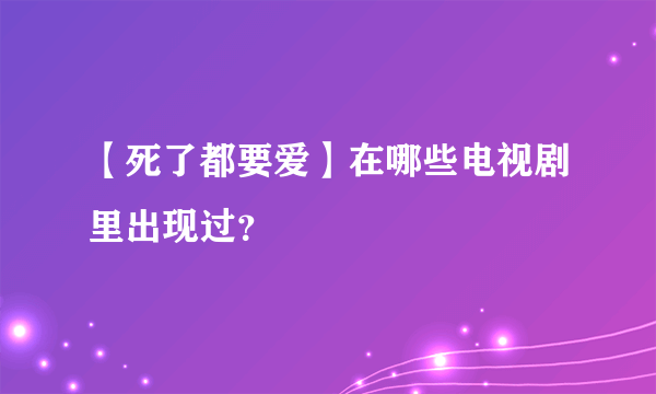 【死了都要爱】在哪些电视剧里出现过？