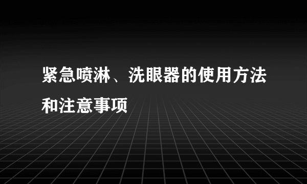 紧急喷淋、洗眼器的使用方法和注意事项