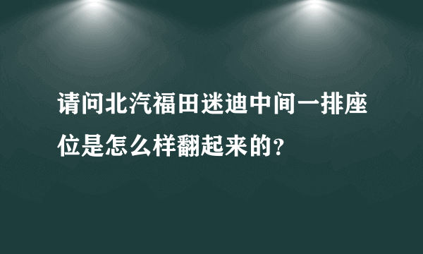 请问北汽福田迷迪中间一排座位是怎么样翻起来的？