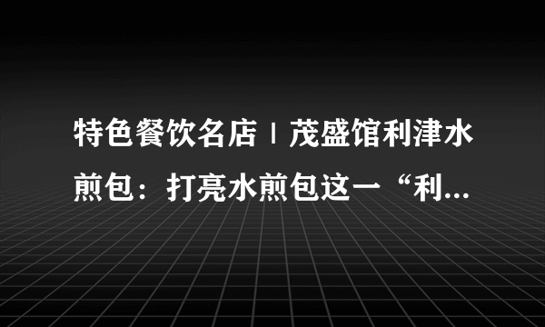 特色餐饮名店｜茂盛馆利津水煎包：打亮水煎包这一“利津名片”！