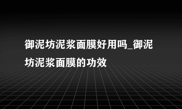 御泥坊泥浆面膜好用吗_御泥坊泥浆面膜的功效