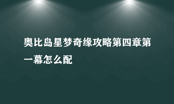 奥比岛星梦奇缘攻略第四章第一幕怎么配