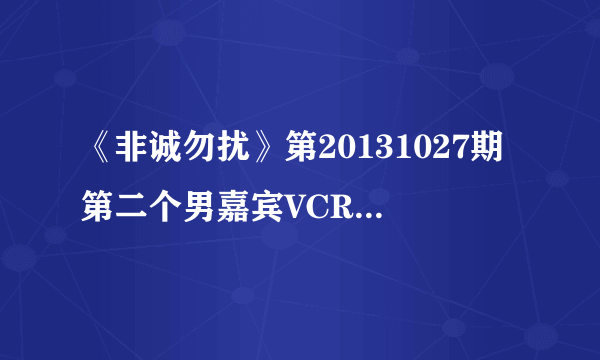 《非诚勿扰》第20131027期第二个男嘉宾VCR 24:10分的背景音乐叫什么名字