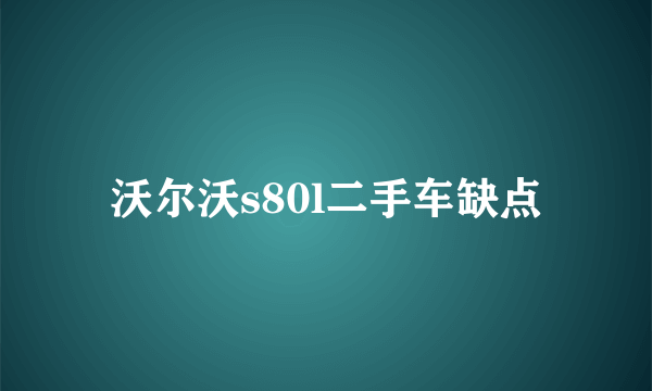 沃尔沃s80l二手车缺点