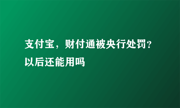 支付宝，财付通被央行处罚？以后还能用吗