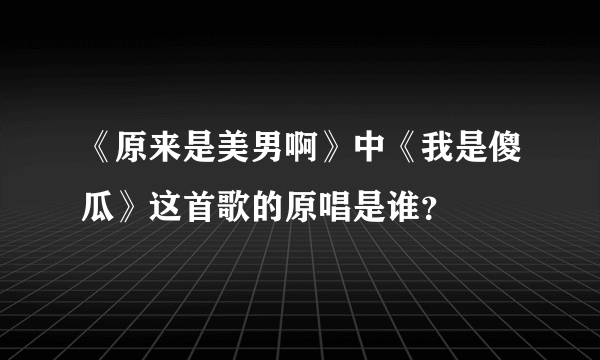 《原来是美男啊》中《我是傻瓜》这首歌的原唱是谁？