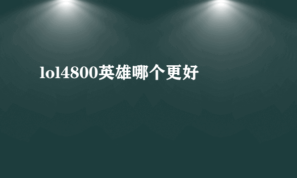 lol4800英雄哪个更好