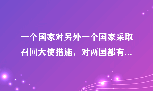 一个国家对另外一个国家采取召回大使措施，对两国都有什么影响？