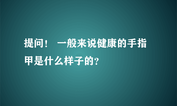 提问！ 一般来说健康的手指甲是什么样子的？