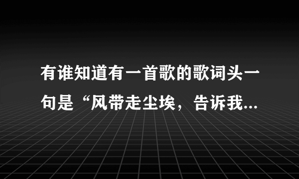 有谁知道有一首歌的歌词头一句是“风带走尘埃，告诉我你已走远”的歌名。谢谢了？