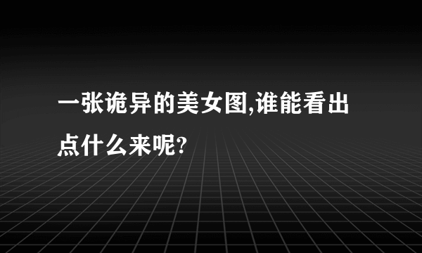 一张诡异的美女图,谁能看出点什么来呢?