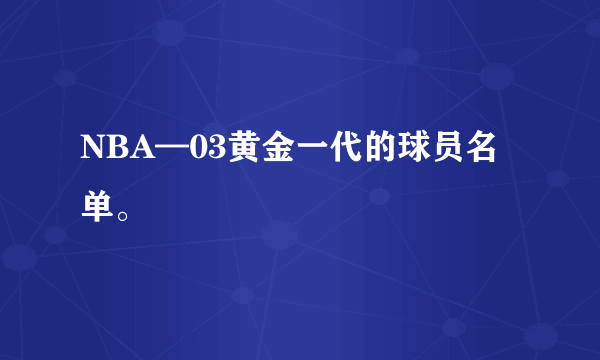 NBA—03黄金一代的球员名单。