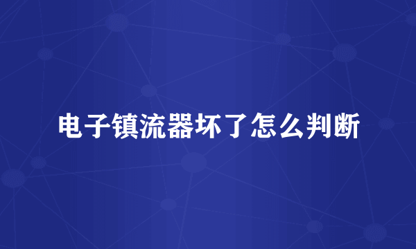 电子镇流器坏了怎么判断