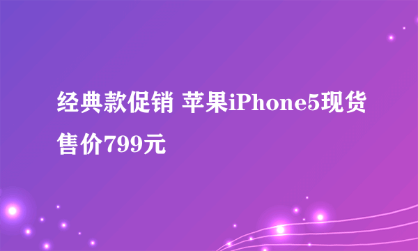 经典款促销 苹果iPhone5现货售价799元