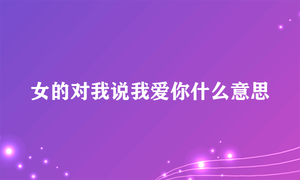 女的对我说我爱你什么意思