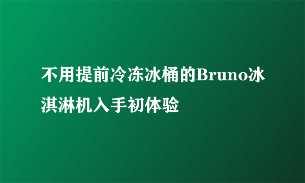 不用提前冷冻冰桶的Bruno冰淇淋机入手初体验