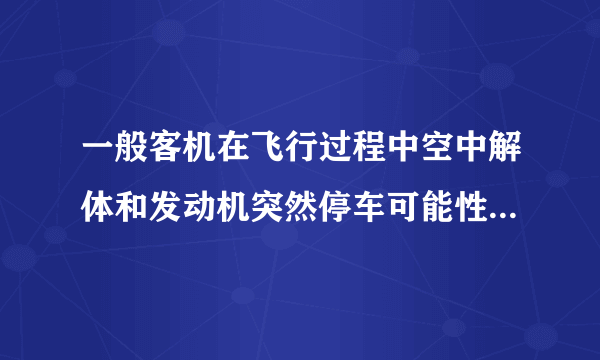 一般客机在飞行过程中空中解体和发动机突然停车可能性大不大？还有就是客机都是双发的吗？