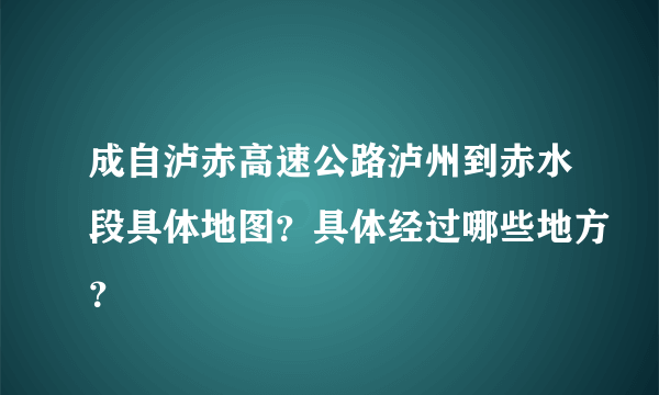 成自泸赤高速公路泸州到赤水段具体地图？具体经过哪些地方？