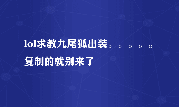 lol求教九尾狐出装。。。。。复制的就别来了