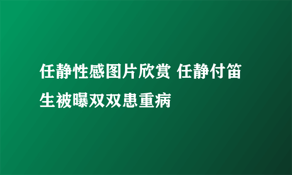 任静性感图片欣赏 任静付笛生被曝双双患重病