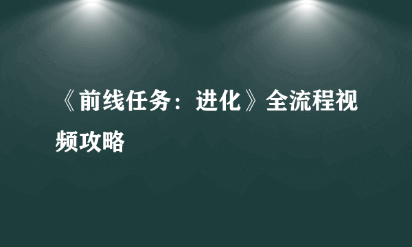 《前线任务：进化》全流程视频攻略