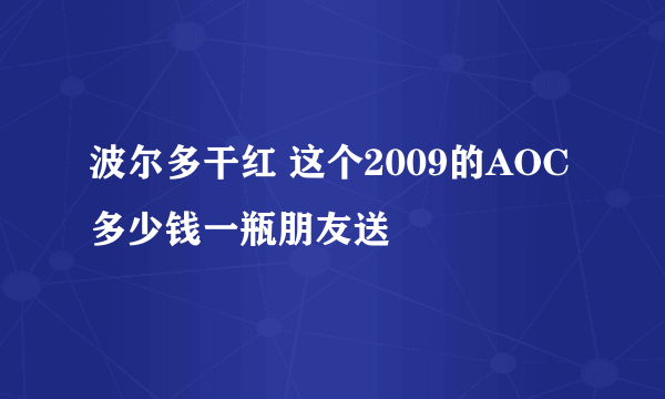 波尔多干红 这个2009的AOC多少钱一瓶朋友送