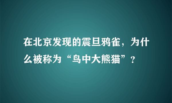 在北京发现的震旦鸦雀，为什么被称为“鸟中大熊猫”？