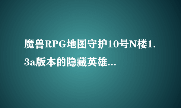 魔兽RPG地图守护10号N楼1.3a版本的隐藏英雄怎么使用