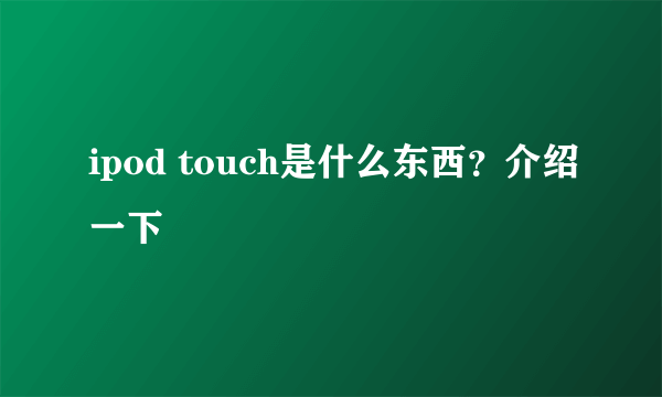 ipod touch是什么东西？介绍一下