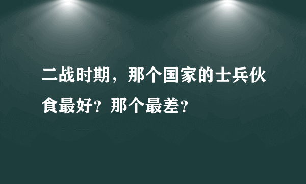 二战时期，那个国家的士兵伙食最好？那个最差？