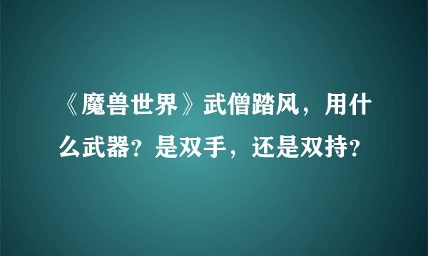 《魔兽世界》武僧踏风，用什么武器？是双手，还是双持？