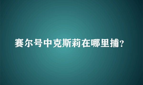 赛尔号中克斯莉在哪里捕？