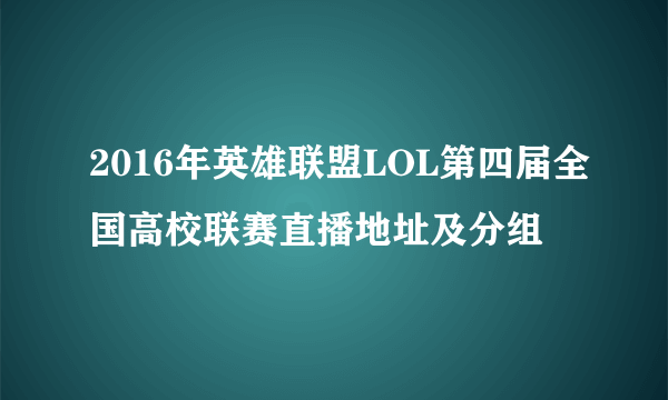 2016年英雄联盟LOL第四届全国高校联赛直播地址及分组